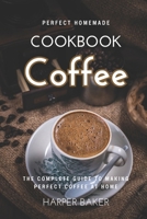 Perfect Homemade Coffee Cookbook: The Complete Guide to Making Perfect Coffee at Home B0C9S7Q5G7 Book Cover