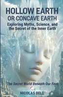 Hollow Earth or Concave Earth: Exploring Myths, Science, and the Secret of the Inner Earth: The Secret World Beneath Our Feet B0DSC24ZVQ Book Cover