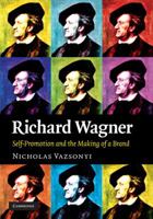 Richard Wagner: Self-Promotion and the Making of a Brand 0521519969 Book Cover