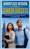 Workplace Wisdom for Career Success: A Practical Guide to Communication, Behaviour, and Unwritten Rules B0H7HPSPPS Book Cover