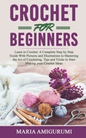 CROCHET FOR BEGINNERS: Learn to Crochet: A Complete Step by Step Guide With Pictures and Illustrations to Mastering the Art of Crocheting. Tips and Tricks to Start Making your Crochet Ideas B088B6WMML Book Cover