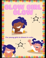 Glow Girl Glow: For young girls to dream in color. B08QSFPFW7 Book Cover