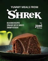 Yummy Meals from Shrek: Delicious Recipes Straight Out of Shrek's Swamp Kitchen! B0CLK4J1GZ Book Cover