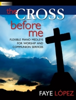 The Cross Before Me: Flexible Piano Medleys for Worship and Communion Services 1429126094 Book Cover
