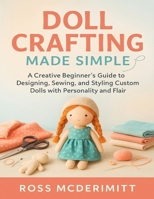 Doll Crafting Made Simple: A Creative Beginner’s Guide to Designing, Sewing, and Styling Custom Dolls with Personality and Flair B0FMJQSY24 Book Cover