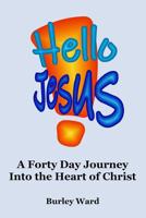 Hello Jesus!: A forty Day Journey Into the Heart of Christ 1099379350 Book Cover