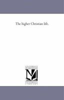 The higher Christian life. 1441454454 Book Cover