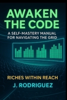 AWAKEN THE CODE: A Self-Mastery Manual for Navigating the Grid B0FCC48Q5Z Book Cover