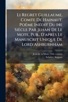 Li Regret Guillaume, Comte De Hainaut. Poëme Inédit Du 14e Siècle Par Jehan De Le Mote, Pub., D'après Le Manuscrit Unique De Lord Ashburnham 1246743469 Book Cover