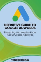 DEFINITIVE GUIDE TO GOOGLE ADWORDS: Everything You Need to Know About Google AdWords B08FPB2Z9M Book Cover