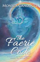 The Faerie Code : A Guide to the Faerie Dimension and Its Gifts - Making the Invisible Seen (2019) 1504396677 Book Cover