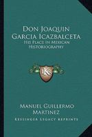 Don Joaquin Garcia Icazbalceta: His Place In Mexican Historiography 1162996110 Book Cover