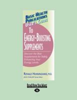 User's Guide to Energy-Boosting Supplements: Discover the Best Supplements for Safely Enhancing Your Energy Levels (Large Print 16pt) 1459604806 Book Cover