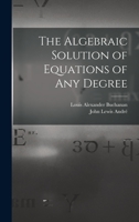The Algebraic Solution of Equations of any Degree 1018292616 Book Cover