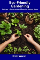 Eco-Friendly Gardening: Cultivate a Sustainable and Beautiful Outdoor Space B0CFCZCJB8 Book Cover