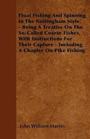 Float fishing and spinning in the Nottingham style. Being a treatise on the so-called coarse fishes, with instructions for their capture. Including a chapter on pike fishing 333711234X Book Cover