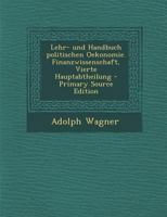 Lehr- Und Handbuch Politischen Oekonomie. Finanzwissenschaft, Vierte Hauptabtheilung 0274888688 Book Cover