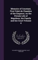 Memoirs of Constant, First Valet de Chambre of the Emperor, on the Private Life of Napoleon, His Family and His Court Volume 4 1146256612 Book Cover