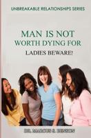 Man Is Not Worth Dying For: Ladies Beware! 1497306957 Book Cover