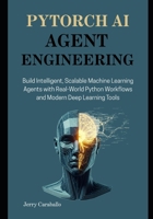 PyTorch AI Agent Engineering: Build Intelligent, Scalable Machine Learning Agents with Real-World Python Workflows and Modern Deep Learning Tools B0FG28V559 Book Cover