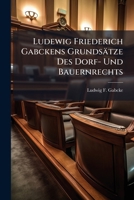 Ludewig Friederich Gabckens Grundsatze Des Dorf- Und Bauernrechts: Nebst Einer Vorrede Von Den Nebentheilen Der Positiven Rechtsgelehrtheit Von Daniel 127256438X Book Cover