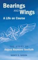 Bearings and Wings: A Life on Course The Story of August Raymond Seefluth 1945091304 Book Cover