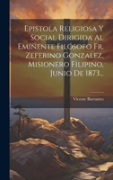 Epistola Religiosa Y Social Dirigida Al Eminente Fil�sofo Fr. Zeferino Gonzalez, Misionero Filipino, Junio De 1873... 1021279013 Book Cover