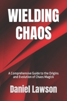 Wielding Chaos: A Comprehensive Guide to the Origins and Evolution of Chaos Magick B0BW2SDF6R Book Cover