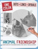 Animal Friendship: New Kind Of Stress Relief Coloring Book For Kids And Adults love Animals with Fun and Easy - Dots Lines Spirals Style B095GLNP4M Book Cover