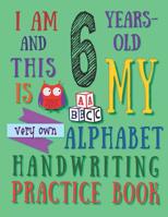 I Am 6 Years-Old and This Is My Very Own Alphabet Handwriting Practice Book: The Alphabet Handwriting Practice Book That Six-Year-Old Kids Call Their Own 1074178033 Book Cover