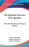 The Spiritual Exercises Of St. Ignatius: With Meditations And Prayers 1165696835 Book Cover