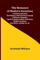 The Romance of Modern Invention; Containing Interesting Descriptions in Non-technical Language of Wireless Telegraphy, Liquid Air, Modern Artillery, ... Torpedoes, Solar Motors, Airships, &c. &c. 9357978364 Book Cover