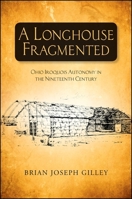 A Longhouse Fragmented: Ohio Iroquois Autonomy in the Nineteenth Century 1438449402 Book Cover
