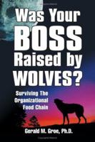 Was Your Boss Raised By Wolves?: Surviving The Organizational Food Chain 1564148149 Book Cover