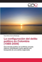 La configuración del delito político en Colombia (1989-2009): Una mirada política al conflicto armado interno colombiano como aporte a la búsqueda de una salida negociada 3659043540 Book Cover