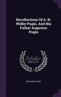 Recollections of A. N. Welby Pugin, and His Father, Augustus Pugin; With Notices of Their Works 1016694628 Book Cover