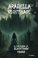 Arabella Nightshade & the Curse of Blackthorn Manor 1837092729 Book Cover