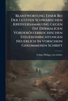 Beantwortung Einer Bei Der Letzten Schwäbischen Kreisversammlung Gegen Die Dermaligen Vorderösterreichischen Steuereinrichtungen Neuerlich In Vorschein Gekommenen Schrift ...... 1278999469 Book Cover