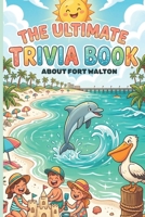 The Ultimate Trivia Book About Fort Walton. Beach Fun Facts & Amazing Insights for Kids and Families: Impress Your Friends With Your Deep Sea Knowledge of This Amazing Fishing Destination B0GXRRLXR5 Book Cover