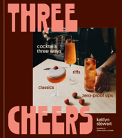 Three Cheers: Cocktail Classics, Modern Twists, and Zero-Proof Sips 0593835727 Book Cover
