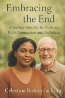 Embracing The End: A Journey Into Death Positivity With Compassion and Reflection B0FD6YL61Z Book Cover