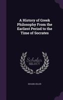 A History of Greek Philosophy: From the Earliest Period to the Time of Socrates, With a General Introduction 1146858949 Book Cover