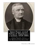 James Fraser, Second Bishop of Manchester: A Memoir, 1818-1885... 1975713885 Book Cover