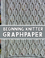 Beginner Knitter GraphPaper : The Perfect Knitter's Gifts for All Beginner Knitter. If You Are Beginning Knitter This Can Helps You to Do Your Work 1651932700 Book Cover