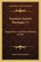 Gmeineri Xaverii Theologia V1: Dogmatica In Systema Redacta (1790) 1120197988 Book Cover