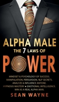 ALPHA MALE the 7 Laws of POWER: Mindset & Psychology of Success. Manipulation, Persuasion, NLP Secrets. Analyze & Influence Anyone. Hypnosis Mastery ● Emotional Intelligence. Win as a Real Alpha Man. 1739838114 Book Cover