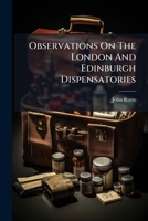 Observations on the London and Edinburgh dispensatories: with an account of the virtues of various subjects of the Materia medica, not contained in ... those works. By the late John Rutty, M.D. ... 1179106830 Book Cover
