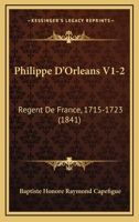 Philippe D’Orleans V1-2: Regent De France, 1715-1723 (1841) 1166196135 Book Cover
