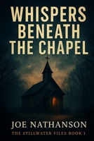 Whispers Beneath The Chapel: The Stillwater Files Book 1 B0FK3BJCD5 Book Cover