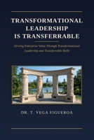 Transformational LEADERSHIP IS Transferrable:: Driving Enterprise Value Through Transformational Leadership and Transferrable Skills B0H7YPP1SK Book Cover